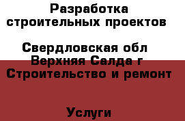 Разработка строительных проектов - Свердловская обл., Верхняя Салда г. Строительство и ремонт » Услуги   . Свердловская обл.,Верхняя Салда г.